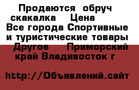 Продаются: обруч, скакалка  › Цена ­ 700 - Все города Спортивные и туристические товары » Другое   . Приморский край,Владивосток г.